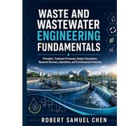 Waste and Wastewater Engineering Fundamentals: Principles, Treatment Processes, Design Calculations, Resource Recovery, Operations, and Environmental Protection