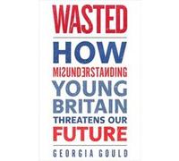 Wasted: How Misunderstanding Young Britain Threatens Our Future (Paperback) Georgia Gould, (Auteur)