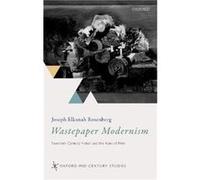 Wastepaper Modernism - Rosenberg Joseph Elkanah Assistant Professor Program of Liberal Studies University of Notre Dame Indiana - Oxford University Press Rosenberg Joseph Elkanah Assistant Professor P