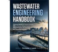 WASTEWATER ENGINEERING HANDBOOK: Professional Methods for Treatment Processes, Resource Recovery, Biological Systems, Sludge Management, Plant Operations, and Environmental Compliance