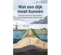 Wat een dijk moet kunnen: Techniek, kracht en geschiedenis van de Nederlandse waterkeringen