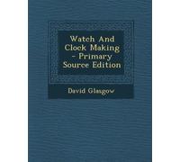 Watch and Clock Making - Primary Source Edition