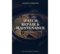 Watch Repair & Maintenance: From the Movement to Precision Regulation - The Beginner's Practical Manual