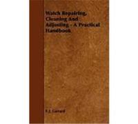 Watch Repairing, Cleaning and Adjusting - A Practical Handbook Garrard, F. J. (Auteur)