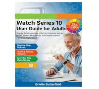 Watch Series 10 User Guide for Adults: Step-by-Step Instructions to Set Up, Customize, and Use Health, Fitness, Notifications, and Everyday Features on Your Apple Watch