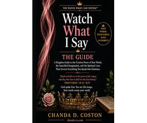 Watch What I Say: A Kingdom Guide to the Creative Power of Your Words, the Sanctified Imagination, and the Spiritual Laws That Govern Everything You Speak Into Existence