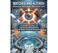 Watched and Altered: Behavioral Shifts Under the Observation Lens: Productivity, Scrutiny, and Subconscious Manipulation in the Modern Corporate Workplace