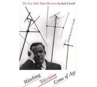 Watching Television Come of Age, Focus on American History Series, Don Carleton Series Editor Jack Gould, Lewis L. Gould (Auteur)