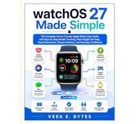 watchOS 27 Made Simple: The Complete Senior-Friendly Apple Watch User Guide with Step-by-Step Health Tracking, Plain-English Siri Help, Visual Flowcharts, Fitness Features, and Everyday Confidence
