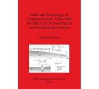Water and Technology in Levantine Society 1300-1900: A Historical Archaeological and Architectural Analysis - [Version Originale] Charlotte Schriwer (Auteur)