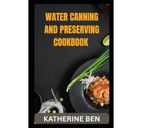 WATER BATH CANNING AND PRESERVING COOKBOOK: Easy Step by Step Guide to Safe & Delicious Canning