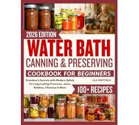 Water Bath Canning and Preserving Cookbook for Beginners: Grandma’s Secrets with Modern Safety for Long-Lasting Preserves-Jams, Relishes, Chutneys & More