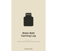 Water Bath Canning Log Book: A Batch-by-Batch Tracker to Record Every Jar, Recipe, Altitude & Processing Time for Safe Home Preserving