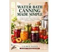 Water Bath Canning Made Simple: A Beginner's Guide to Jams, Pickles, Fruits, Tomatoes and More-Preserve Your Harvest and Stock Your Pantry