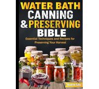 WATER BATH CANNING & PRESERVING BIBLE: Essential Techniques and Recipes for Preserving Your Harvest