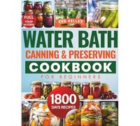 Water Bath Canning & Preserving Cookbook for Beginners: Discover 1800 Days of Effortless Recipes. Master the Art of Water Bath Canning and Transform Fresh Ingredients into Pantry Treasures