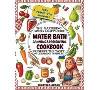 Water Bath Canning & Preserving Cookbook for Beginners: The Mastering Simply & Happy Guide by Ukrainian | Step-by-Step Recipes of Jams, Pickles, and Soulful Storage for Every Home Cook