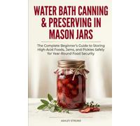Water Bath Canning & Preserving in Mason Jars: The Complete Beginner’s Guide to Storing High-Acid Foods, Jams, and Pickles Safely for Year-Round Food Security