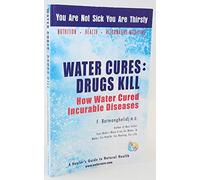 Water Cures: Drugs Kill : How Water Cured Incurable Diseases