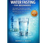 Water Fasting for Beginners: The Complete 7-Day Guide to Lose Weight, Restore Your Body & Heal Through Autophagy Daily Schedule, Electrolytes, ... Tips With Special 30 Challenge Bonus