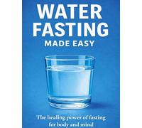 Water fasting made easy: The healing power of fasting for body and mind
