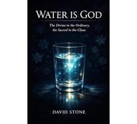 Water Is God: The Divine in the Ordinary, the Sacred in the Glass