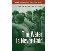 Water Is Never Cold: The Origins of the U.S. Navy's Combat Demolition Units, Udts, and Seals