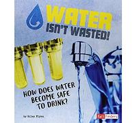 Water Isn't Wasted!: How Does Water Become Safe To Drink?