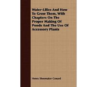 Water-Lilies And How To Grow Them, With Chapters On The Proper Making Of Ponds And The Use Of Accessory Plants