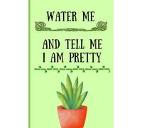Water Me And Tell Me I Am Pretty: Funny Quote Plant Cover Notebook Journal Gift Idea for Plant Parents, House Plant Lovers And Gardeners