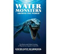 Water Monsters Around the World: The Illustrated Global Catalog of Mysterious Aquatic Creatures