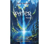 WATER - Novel: A mountain village, a raging river, a mysterious presence, a woman, magic, and the Light that transforms.