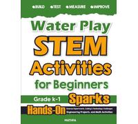 Water Play STEM Activities for Beginners: Hands-On Science Experiments, Coding & Technology Challenges, Engineering Projects, and Math Activities