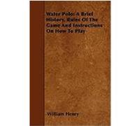 Water Polo: A Brief History, Rules of the Game and Instructions on How to Play Henry, William (Auteur)