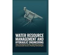 WATER RESOURCE MANAGEMENT AND HYDRAULIC ENGINEERING: Water Distribution Systems Hydraulic Structures and Sustainable Resource Planning Methodologies