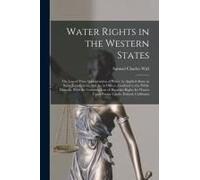 Water Rights In The Western States: The Law Of Prior Appropriation Of Water As Applied Alone In Some Jurisdictions, And As, In Others, Confined To The