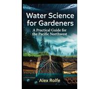 Water Science for Gardners: A Practical Guide for the Pacific Northwest