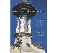 Water Spirits Of The World - From Nymphs To Nixies, Serpents To Sirens