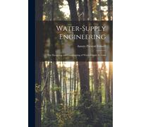 Water-Supply Engineering: The Designing And Constructing Of Water-Supply Systems