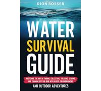 Water Survival Guide: Mastering the Art of Finding, Collecting, Treating, Storing, and Thriving Off the Grid with Water for Emergencies and Outdoor Adventures