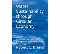 Water Sustainability Through Circular Economy: Innovative Strategies For Management And Conservation: 3 (Circular Economy Essentials: From Waste Reduction To Resource Regeneration)