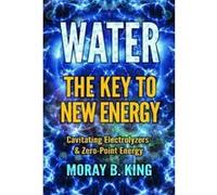 Water: The Key to New Energy: Cavitating Electrolyzers & Zero-Point Energy - [Version Originale] Inconnu (Auteur)