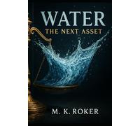 Water: The Next Asset: The Untapped Investment for Wealth, Inflation Protection, and Global Resilience