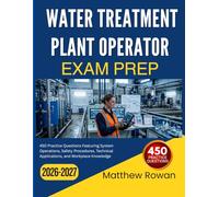 WATER TREATMENT PLANT OPERATOR EXAM PREP 2026-2027: 450 Practice Questions Featuring System Operations, Safety Procedures, Technical Applications, and Workplace Knowledge