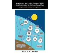 Water Vapor, Not Carbon Dioxide, Is Major Contributor to the Earth's Greenhouse Effect: Putting the Kibosh on Global Warming Alarmists