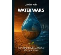 WATER WARS: Surviving the 21st Century’s Greatest Crisis