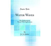Water Waves: The Mathematical Theory With Applications (Classic Reprint)