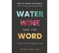 Water, Wine, and the Word: A Guide To Pursuing Father God