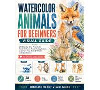 Watercolor Animals for Beginners Visual Guide: 28 Step-by-Step Projects to Control Water, Avoid Muddy Colors, and Paint Pets, Birds & Wildlife with Confidence | No Drawing Skills Needed