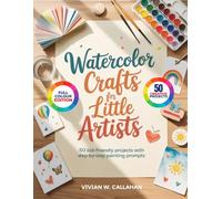 WATERCOLOR CRAFTS FOR LITTLE ARTISTS: 50 Kid-Friendly Projects with Step-by-Step Painting Prompts
